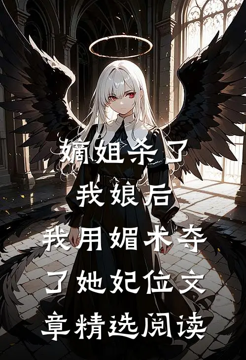 嫡姐杀了我娘后，我用媚术夺了她妃位文章精选阅读