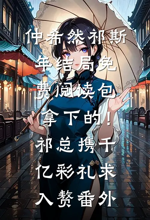 仲希然祁斯年结局免费阅读包拿下的！祁总携千亿彩礼求入赘番外