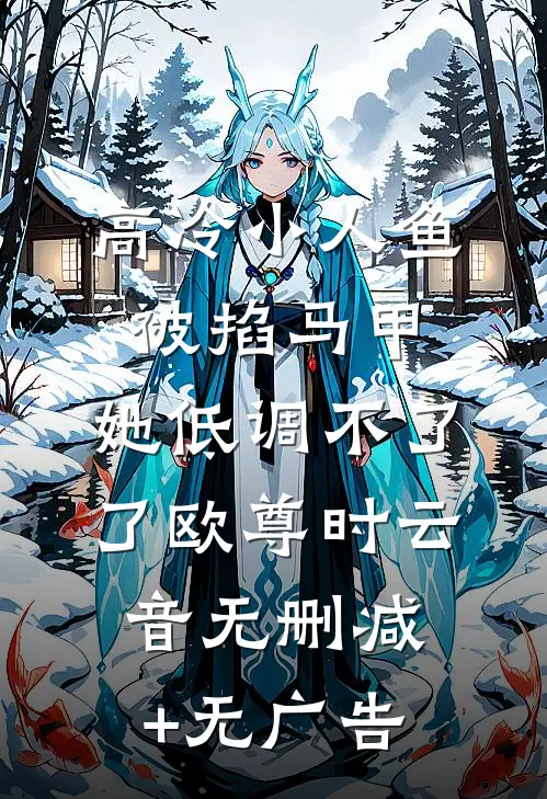 高冷小人鱼被掐马甲，她低调不了了欧尊时云音无删减+无广告