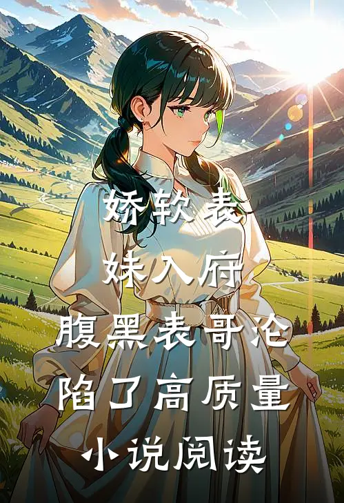 娇软表妹入府：腹黑表哥沦陷了高质量小说阅读