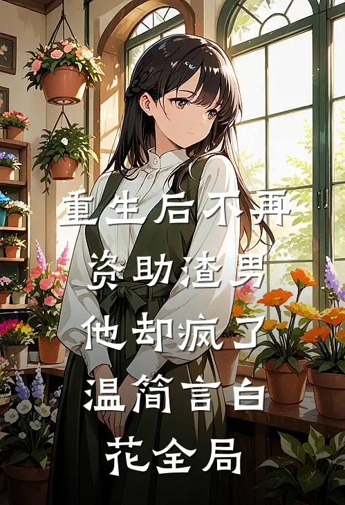 重生后不再资助渣男，他却疯了温简言白花全局