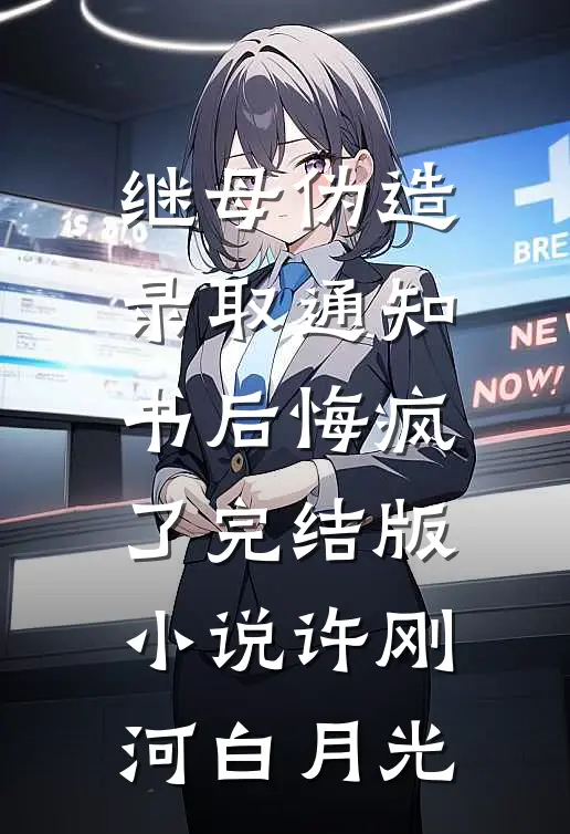 继母伪造录取通知书后悔疯了完结版小说许刚河白月光