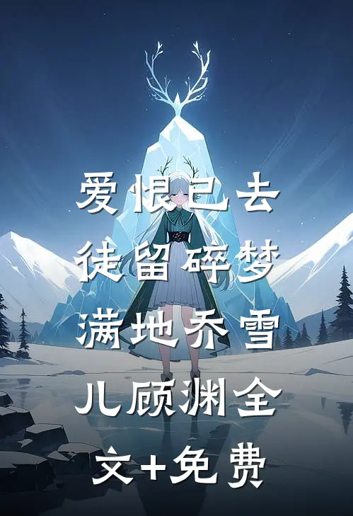 爱恨已去，徒留碎梦满地乔雪儿顾渊全文+免费