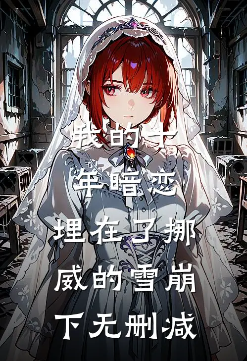 我的十年暗恋，埋在了挪威的雪崩下无删减