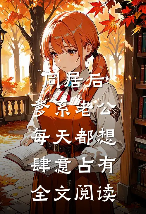 同居后，爹系老公每天都想肆意占有全文阅读