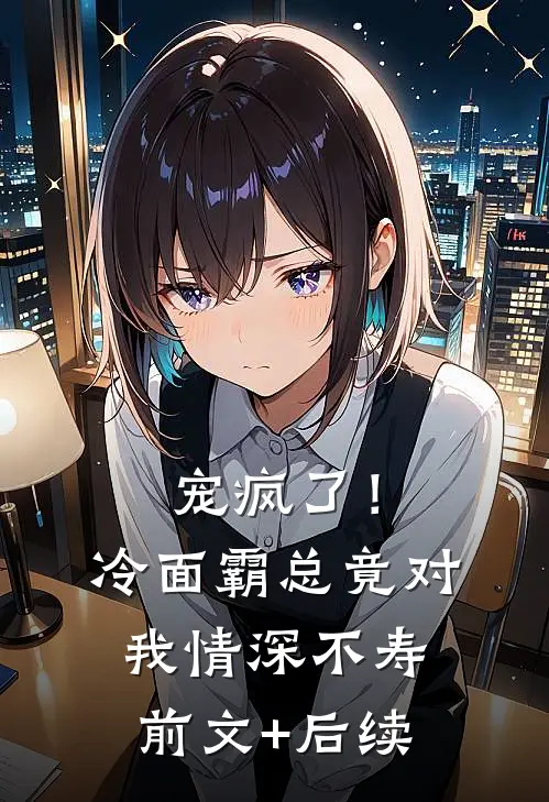 宠疯了！冷面霸总竟对我情深不寿前文+后续