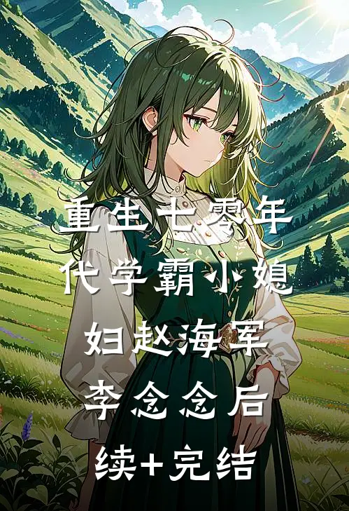 重生七零年代学霸小媳妇赵海军李念念后续+完结