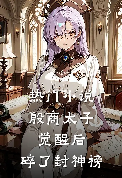 热门小说殷商太子觉醒后，碎了封神榜