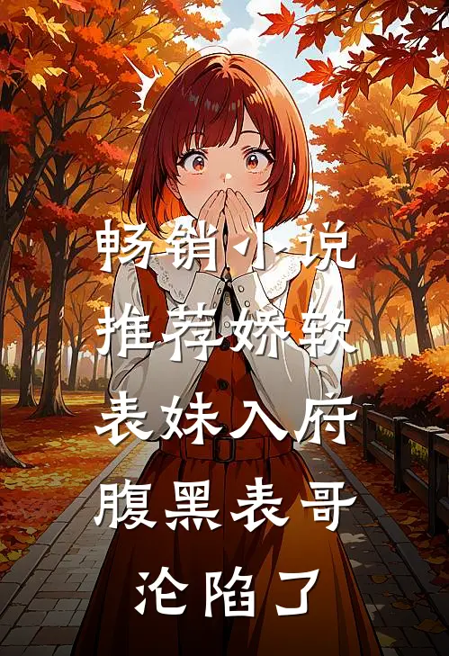 畅销小说推荐娇软表妹入府：腹黑表哥沦陷了