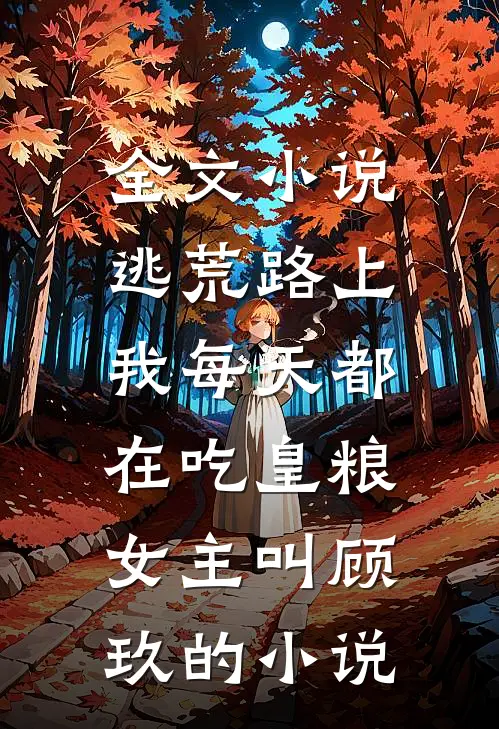 全文小说逃荒路上,我每天都在吃皇粮,女主叫顾玖的小说