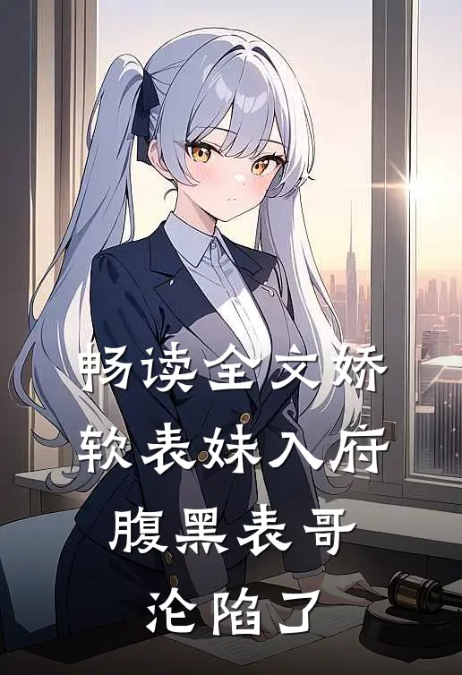 畅读全文娇软表妹入府：腹黑表哥沦陷了