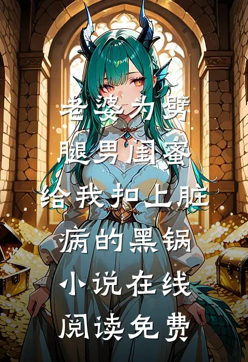 老婆为劈腿男闺蜜，给我扣上脏病的黑锅小说在线阅读免费