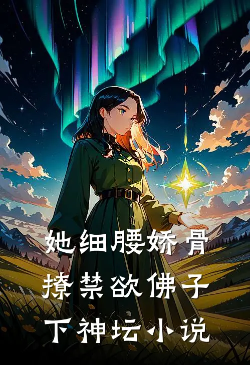 她细腰娇骨，撩禁欲佛子下神坛小说