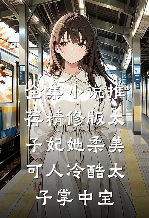全集小说推荐精修版太子妃她柔美可人冷酷太子掌中宝