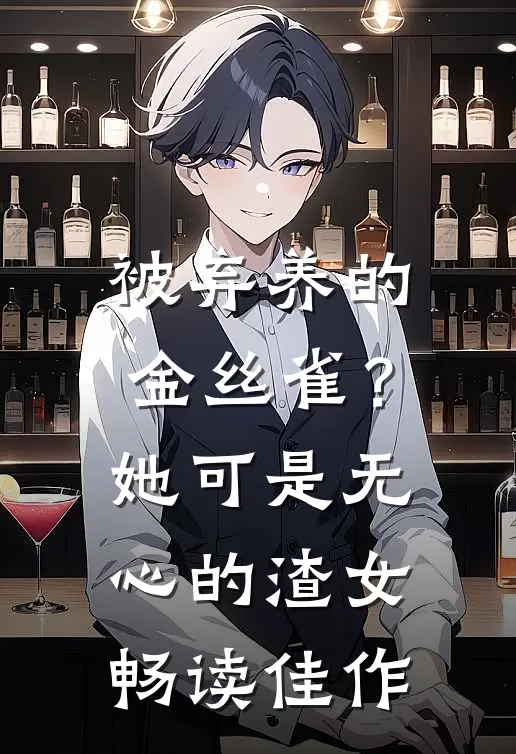 被弃养的金丝雀？她可是无心的渣女畅读佳作
