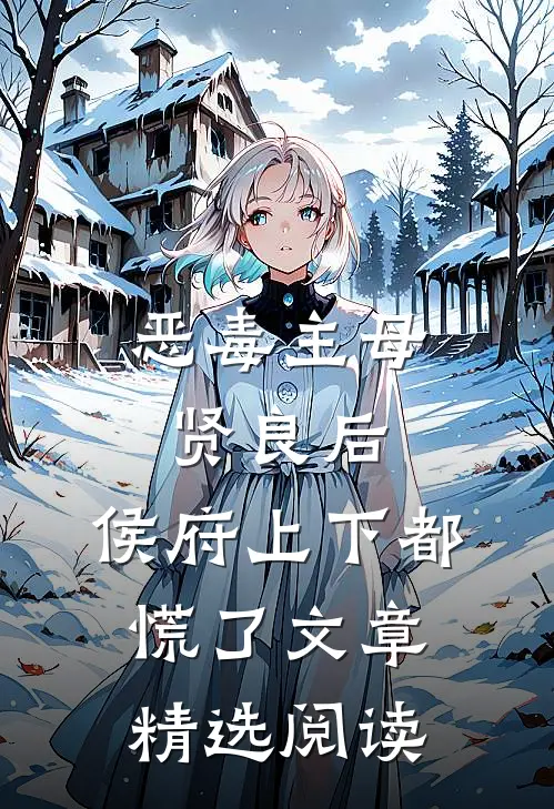 恶毒主母贤良后，侯府上下都慌了文章精选阅读