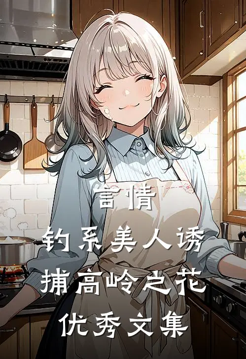 言情：钓系美人诱捕高岭之花优秀文集