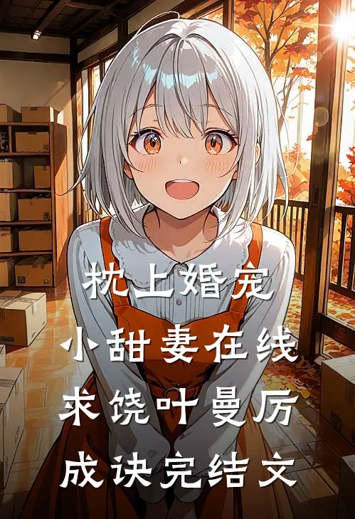 枕上婚宠：小甜妻在线求饶叶曼厉成诀完结文