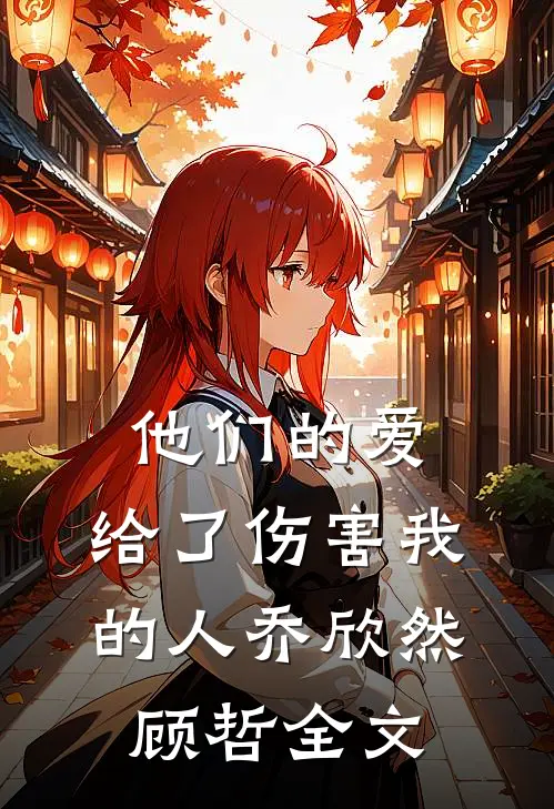 他们的爱,给了伤害我的人乔欣然顾哲全文免费阅读