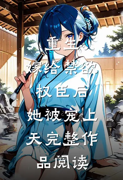 重生嫁给禁欲权臣后,她被宠上天完整作品阅读