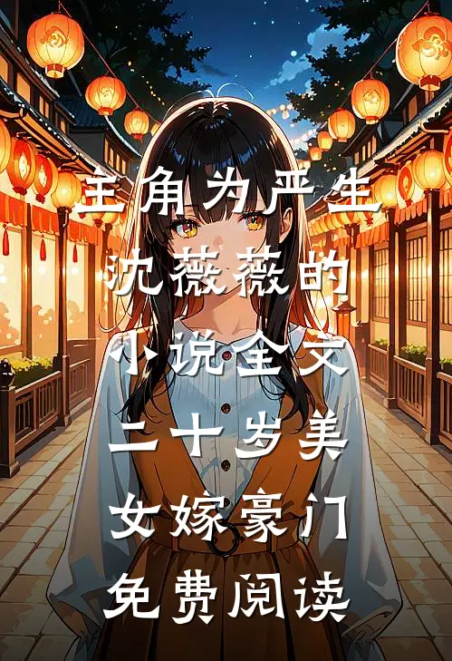 主角为严生沈薇薇的小说全文二十岁美女嫁豪门免费阅读
