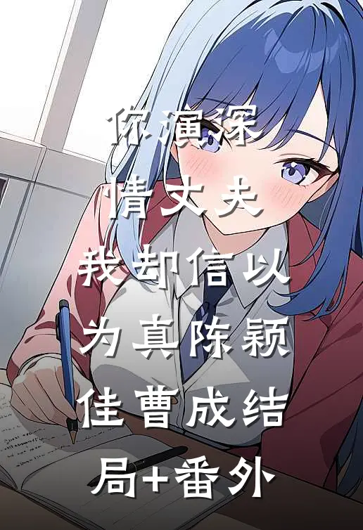 你演深情丈夫，我却信以为真陈颖佳曹成结局+番外