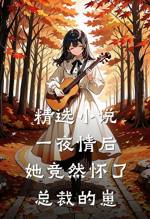 精选小说一夜情后，她竟然怀了总裁的崽