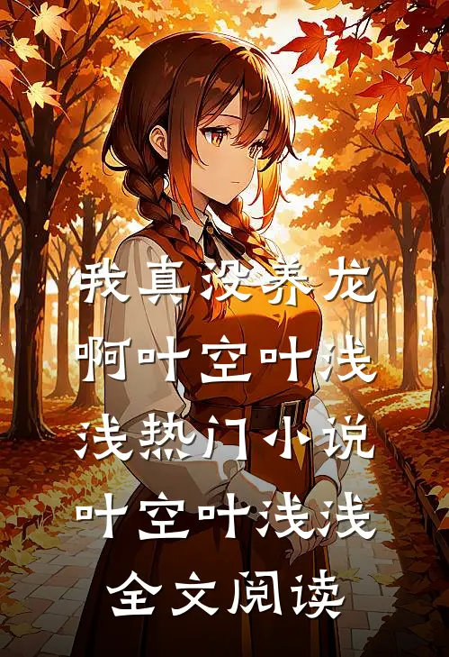 我真没养龙啊叶空叶浅浅热门小说（叶空叶浅浅）全文阅读