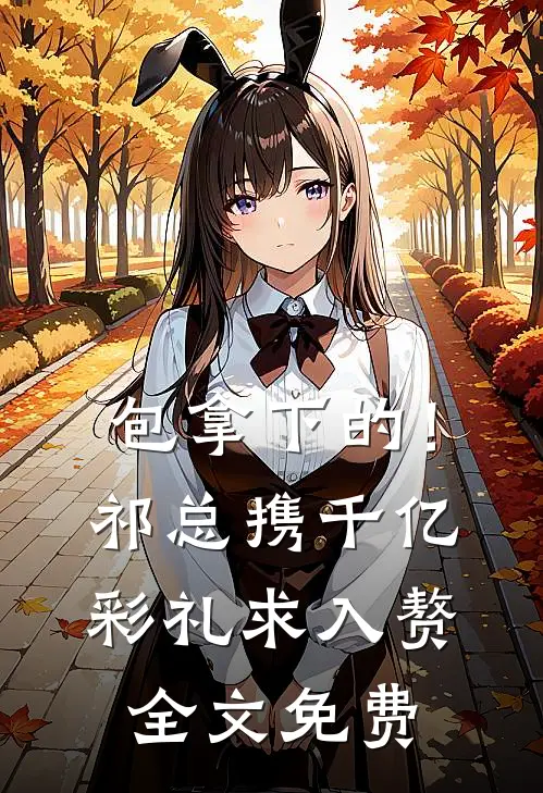 包拿下的！祁总携千亿彩礼求入赘全文免费