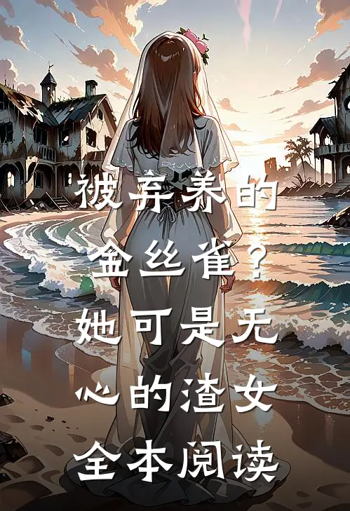 被弃养的金丝雀？她可是无心的渣女全本阅读