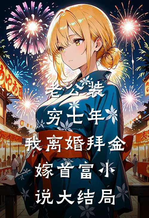 老公装穷七年，我离婚拜金嫁首富小说大结局