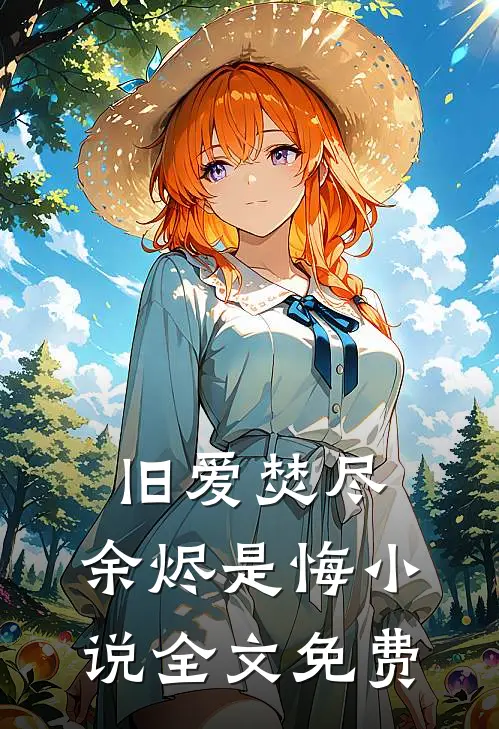旧爱焚尽,余烬是悔全文免费阅读