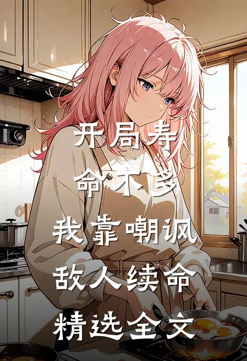 开局寿命不多，我靠嘲讽敌人续命精选全文