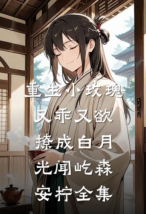 重生小玫瑰又乖又欲，撩成白月光闻屹森安柠全集