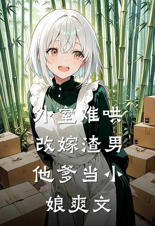 外室难哄，改嫁渣男他爹当小娘爽文