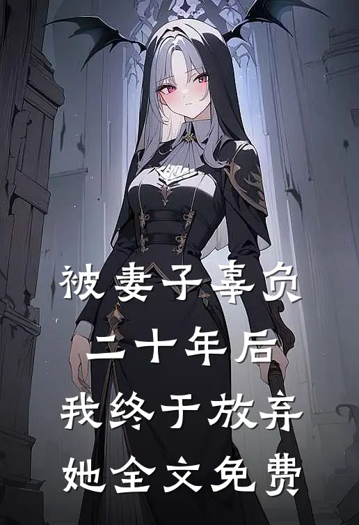 被妻子辜负二十年后,我终于放弃她全文免费阅读