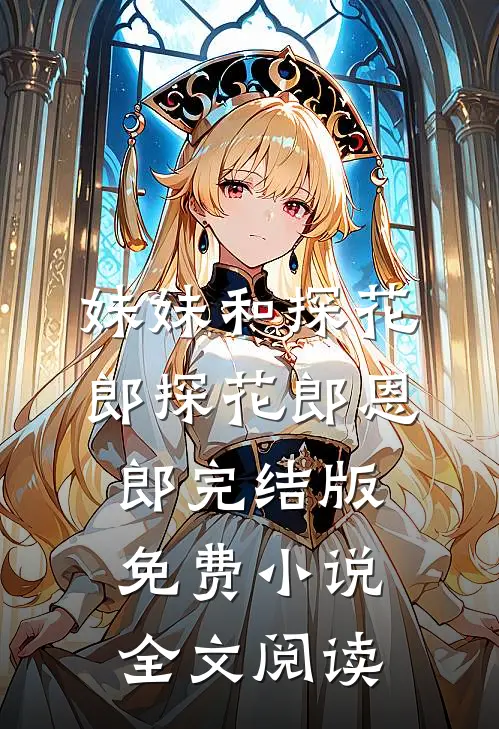 妹妹和探花郎探花郎恩郎完结版免费小说全文阅读