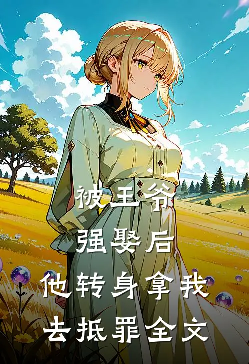 被王爷强娶后，他转身拿我去抵罪全文