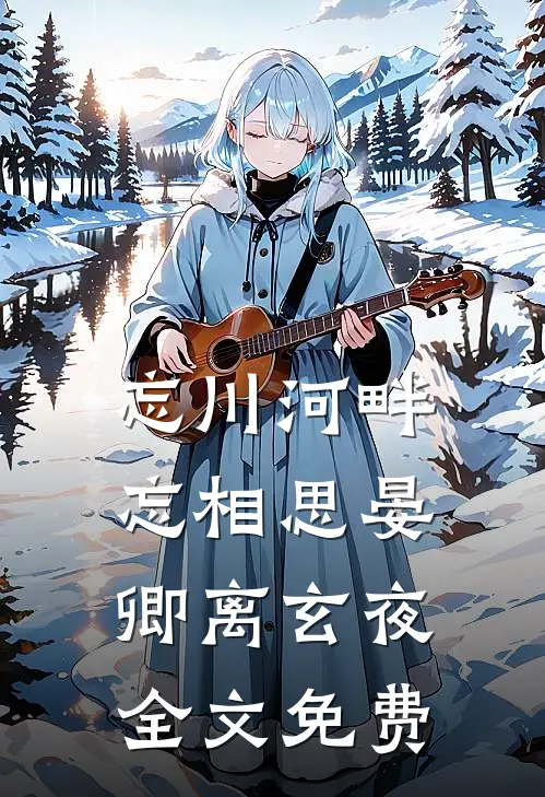 忘川河畔忘相思晏卿离玄夜全文免费