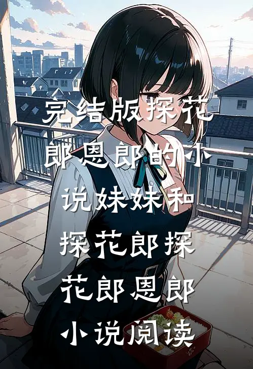 完结版探花郎恩郎的小说妹妹和探花郎探花郎恩郎小说阅读