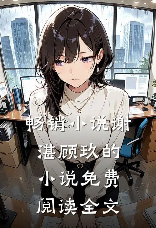 畅销小说谢湛顾玖的小说免费阅读全文