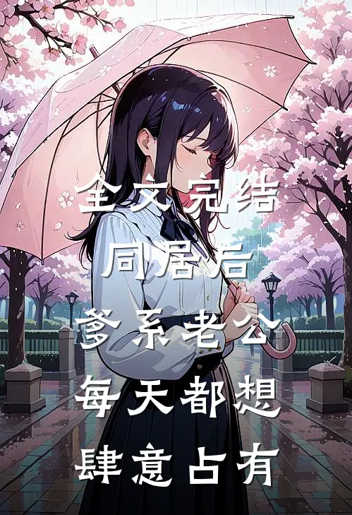 全文完结同居后，爹系老公每天都想肆意占有