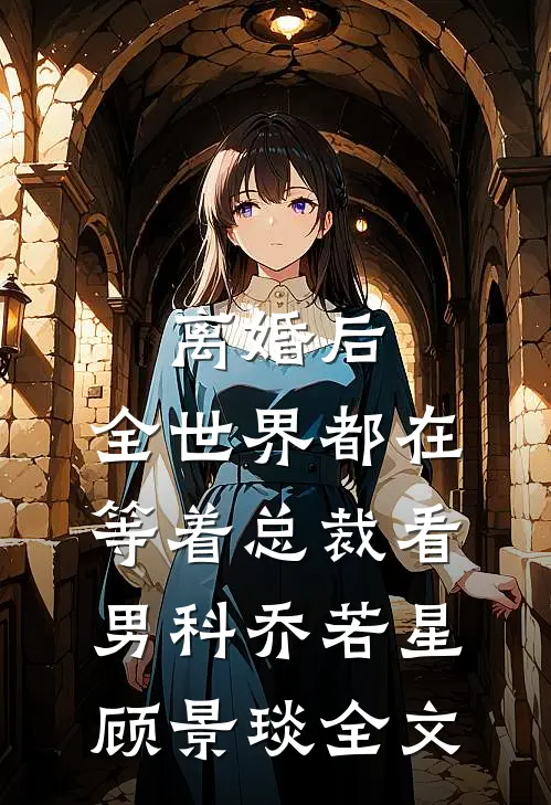 离婚后，全世界都在等着总裁看男科乔若星顾景琰全文