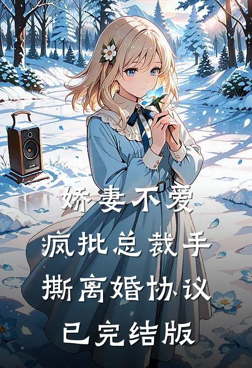 娇妻不爱，疯批总裁手撕离婚协议已完结版