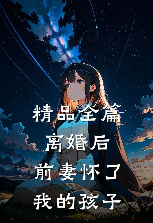 精品全篇离婚后,前妻怀了我的孩子