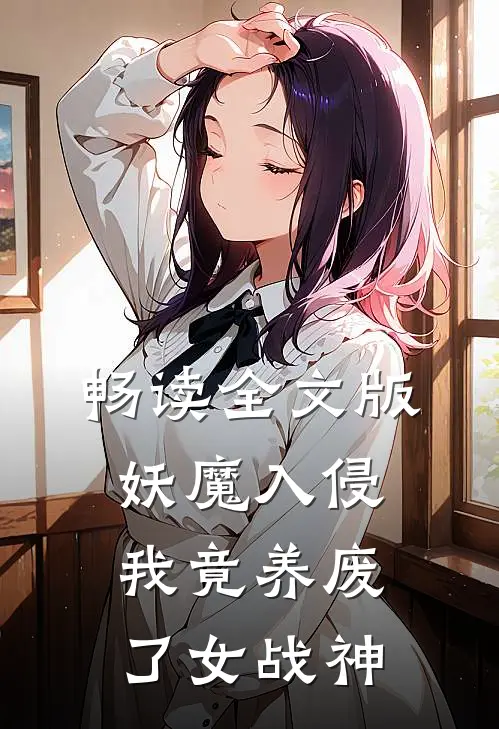 畅读全文版妖魔入侵，我竟养废了女战神