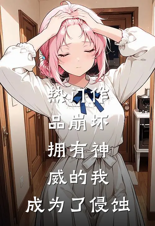 热门作品崩坏拥有神威的我,成为了侵蚀之王