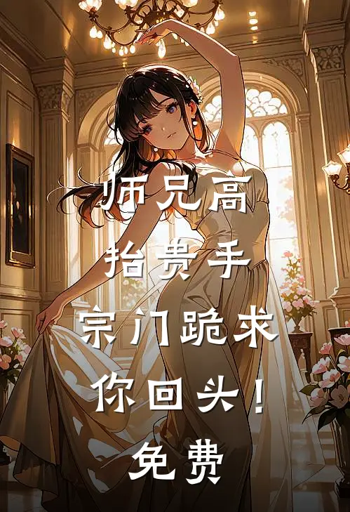 师兄高抬贵手,宗门跪求你回头!免费阅读
