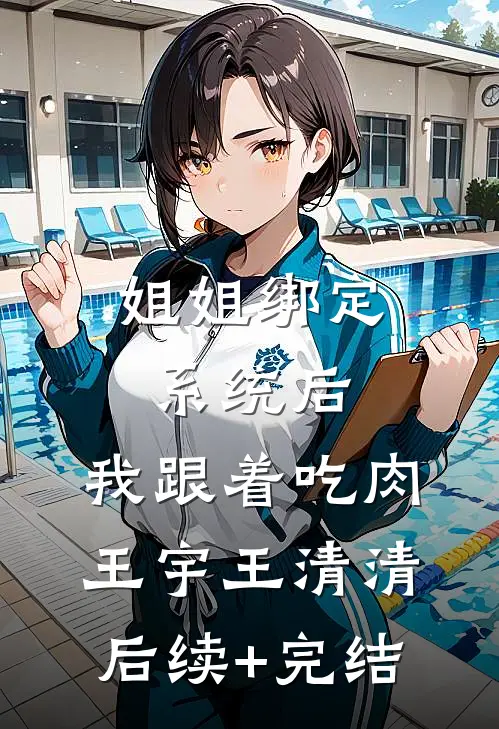 姐姐绑定系统后，我跟着吃肉王宇王清清后续+完结