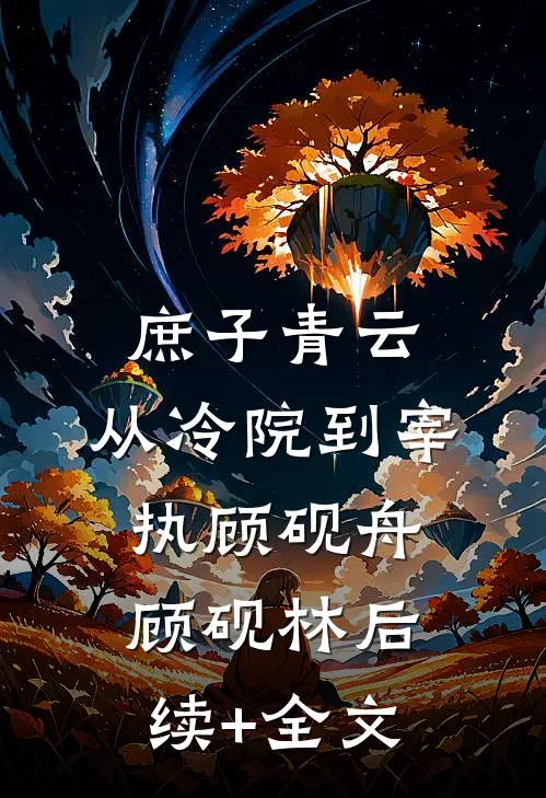 庶子青云：从冷院到宰执顾砚舟顾砚林后续+全文
